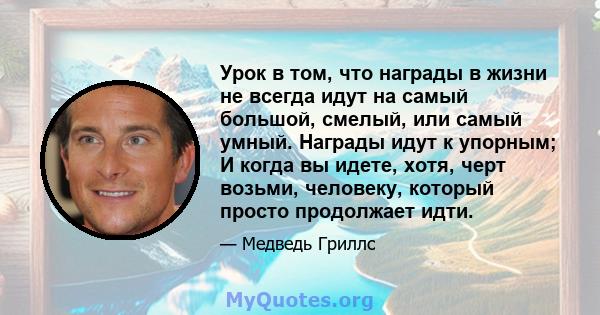 Урок в том, что награды в жизни не всегда идут на самый большой, смелый, или самый умный. Награды идут к упорным; И когда вы идете, хотя, черт возьми, человеку, который просто продолжает идти.