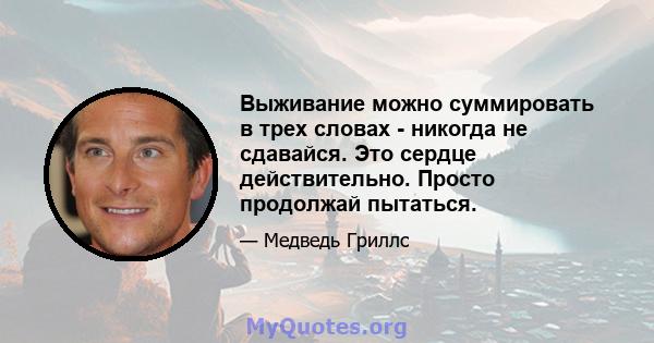 Выживание можно суммировать в трех словах - никогда не сдавайся. Это сердце действительно. Просто продолжай пытаться.