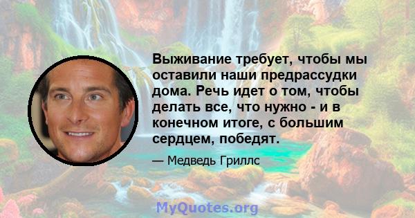 Выживание требует, чтобы мы оставили наши предрассудки дома. Речь идет о том, чтобы делать все, что нужно - и в конечном итоге, с большим сердцем, победят.