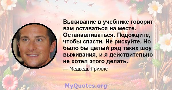 Выживание в учебнике говорит вам оставаться на месте. Останавливаться. Подождите, чтобы спасти. Не рискуйте. Но было бы целый ряд таких шоу выживания, и я действительно не хотел этого делать.