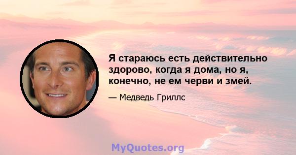 Я стараюсь есть действительно здорово, когда я дома, но я, конечно, не ем черви и змей.