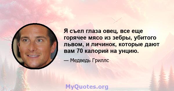 Я съел глаза овец, все еще горячее мясо из зебры, убитого львом, и личинок, которые дают вам 70 калорий на унцию.