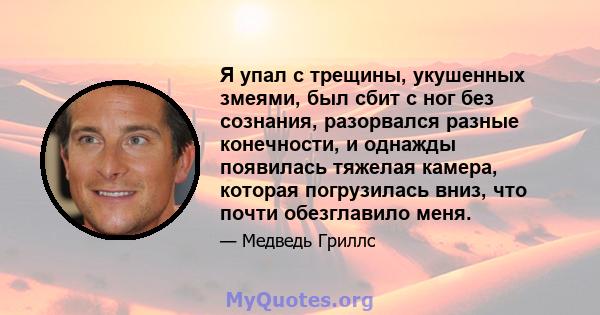 Я упал с трещины, укушенных змеями, был сбит с ног без сознания, разорвался разные конечности, и однажды появилась тяжелая камера, которая погрузилась вниз, что почти обезглавило меня.