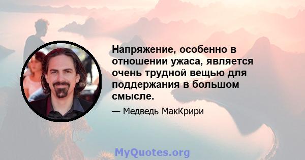 Напряжение, особенно в отношении ужаса, является очень трудной вещью для поддержания в большом смысле.