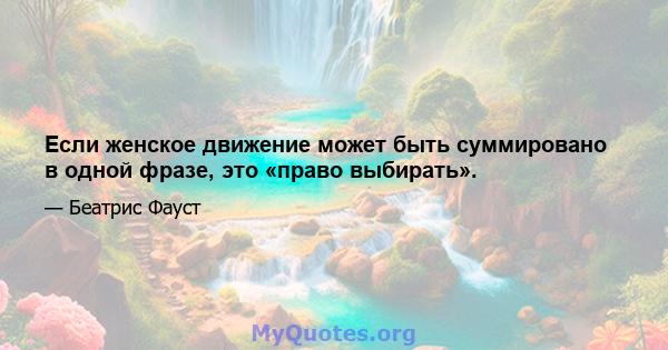 Если женское движение может быть суммировано в одной фразе, это «право выбирать».