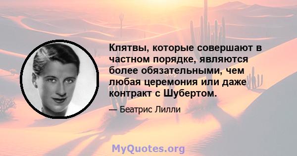 Клятвы, которые совершают в частном порядке, являются более обязательными, чем любая церемония или даже контракт с Шубертом.