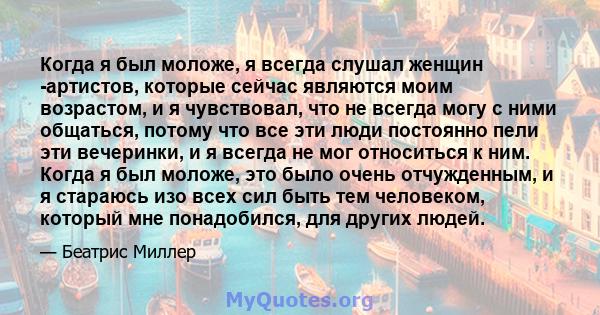 Когда я был моложе, я всегда слушал женщин -артистов, которые сейчас являются моим возрастом, и я чувствовал, что не всегда могу с ними общаться, потому что все эти люди постоянно пели эти вечеринки, и я всегда не мог