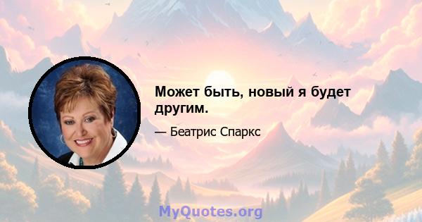 Может быть, новый я будет другим.