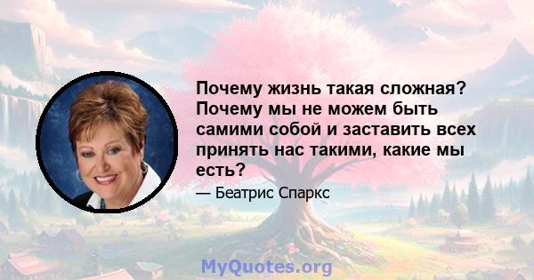 Почему жизнь такая сложная? Почему мы не можем быть самими собой и заставить всех принять нас такими, какие мы есть?