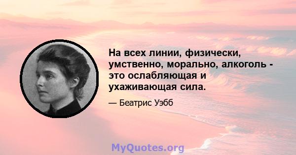 На всех линии, физически, умственно, морально, алкоголь - это ослабляющая и ухаживающая сила.