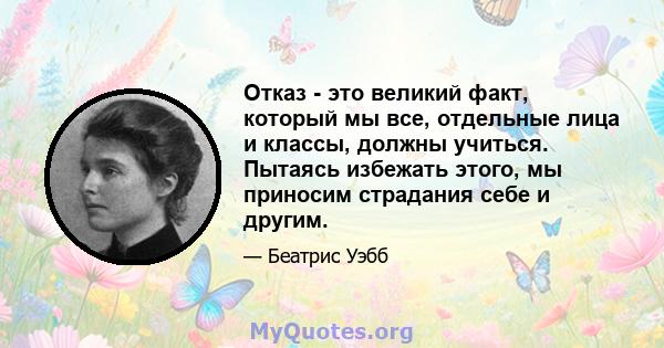 Отказ - это великий факт, который мы все, отдельные лица и классы, должны учиться. Пытаясь избежать этого, мы приносим страдания себе и другим.