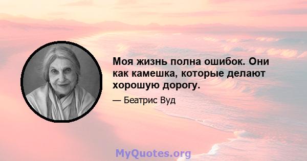 Моя жизнь полна ошибок. Они как камешка, которые делают хорошую дорогу.