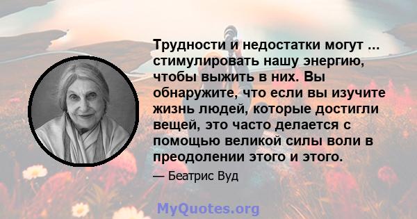 Трудности и недостатки могут ... стимулировать нашу энергию, чтобы выжить в них. Вы обнаружите, что если вы изучите жизнь людей, которые достигли вещей, это часто делается с помощью великой силы воли в преодолении этого 