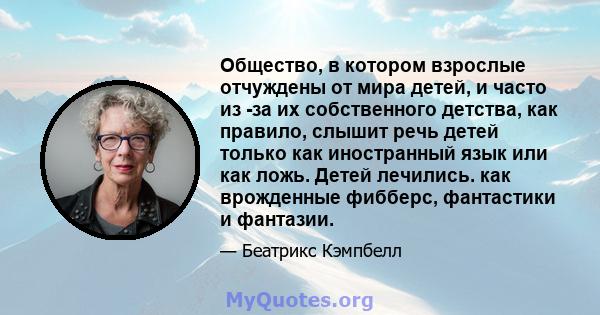 Общество, в котором взрослые отчуждены от мира детей, и часто из -за их собственного детства, как правило, слышит речь детей только как иностранный язык или как ложь. Детей лечились. как врожденные фибберс, фантастики и 