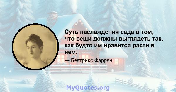 Суть наслаждения сада в том, что вещи должны выглядеть так, как будто им нравится расти в нем.