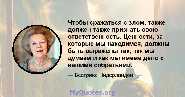 Чтобы сражаться с злом, также должен также признать свою ответственность. Ценности, за которые мы находимся, должны быть выражены так, как мы думаем и как мы имеем дело с нашими собратьями.