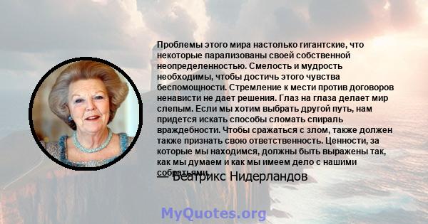 Проблемы этого мира настолько гигантские, что некоторые парализованы своей собственной неопределенностью. Смелость и мудрость необходимы, чтобы достичь этого чувства беспомощности. Стремление к мести против договоров