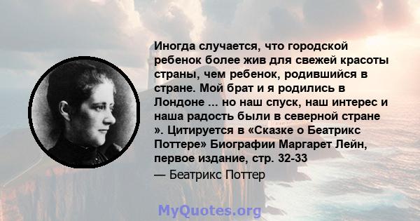 Иногда случается, что городской ребенок более жив для свежей красоты страны, чем ребенок, родившийся в стране. Мой брат и я родились в Лондоне ... но наш спуск, наш интерес и наша радость были в северной стране ».