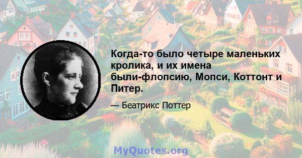 Когда-то было четыре маленьких кролика, и их имена были-флопсию, Мопси, Коттонт и Питер.