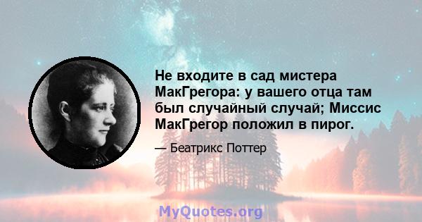 Не входите в сад мистера МакГрегора: у вашего отца там был случайный случай; Миссис МакГрегор положил в пирог.