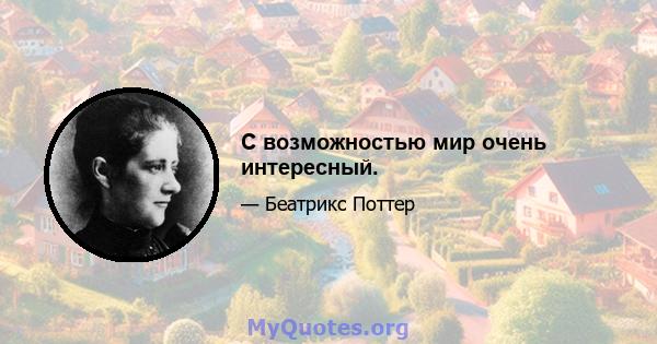 С возможностью мир очень интересный.