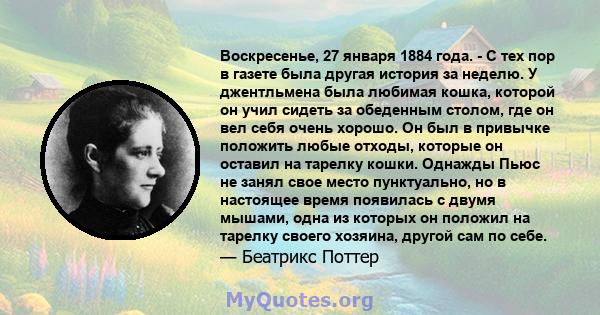 Воскресенье, 27 января 1884 года. - С тех пор в газете была другая история за неделю. У джентльмена была любимая кошка, которой он учил сидеть за обеденным столом, где он вел себя очень хорошо. Он был в привычке