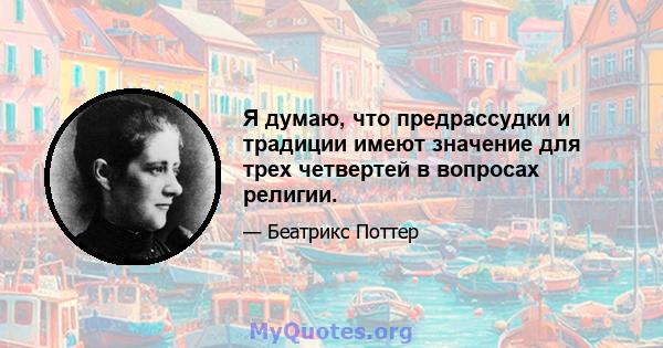 Я думаю, что предрассудки и традиции имеют значение для трех четвертей в вопросах религии.