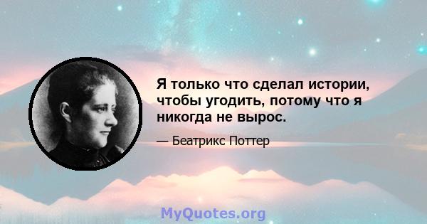 Я только что сделал истории, чтобы угодить, потому что я никогда не вырос.