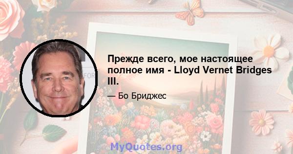 Прежде всего, мое настоящее полное имя - Lloyd Vernet Bridges III.