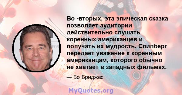 Во -вторых, эта эпическая сказка позволяет аудитории действительно слушать коренных американцев и получать их мудрость. Спилберг передает уважение к коренным американцам, которого обычно не хватает в западных фильмах.