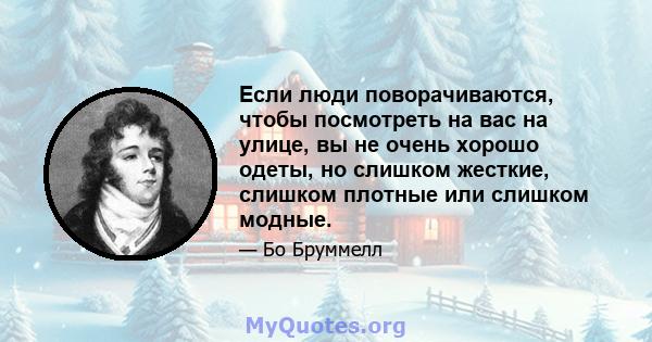 Если люди поворачиваются, чтобы посмотреть на вас на улице, вы не очень хорошо одеты, но слишком жесткие, слишком плотные или слишком модные.