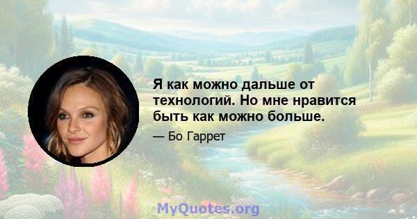 Я как можно дальше от технологий. Но мне нравится быть как можно больше.