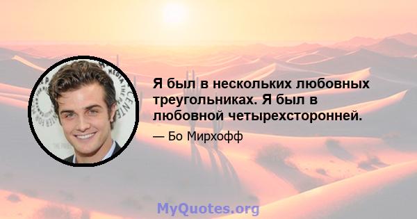 Я был в нескольких любовных треугольниках. Я был в любовной четырехсторонней.