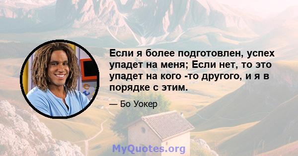 Если я более подготовлен, успех упадет на меня; Если нет, то это упадет на кого -то другого, и я в порядке с этим.