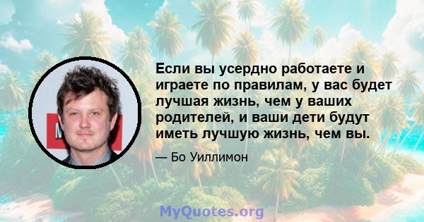 Если вы усердно работаете и играете по правилам, у вас будет лучшая жизнь, чем у ваших родителей, и ваши дети будут иметь лучшую жизнь, чем вы.