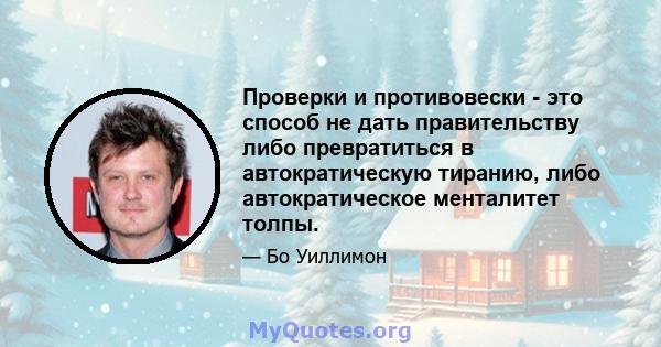 Проверки и противовески - это способ не дать правительству либо превратиться в автократическую тиранию, либо автократическое менталитет толпы.