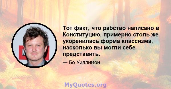 Тот факт, что рабство написано в Конституцию, примерно столь же укоренилась форма классизма, насколько вы могли себе представить.