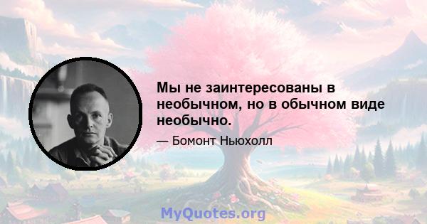 Мы не заинтересованы в необычном, но в обычном виде необычно.