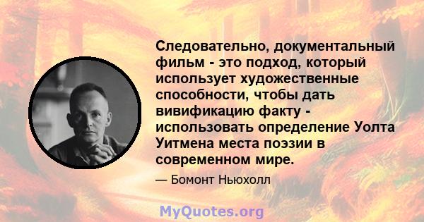 Следовательно, документальный фильм - это подход, который использует художественные способности, чтобы дать вивификацию факту - использовать определение Уолта Уитмена места поэзии в современном мире.