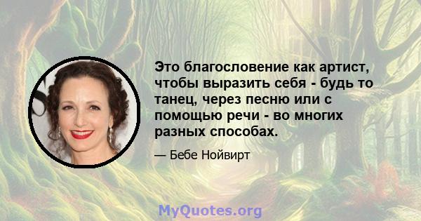 Это благословение как артист, чтобы выразить себя - будь то танец, через песню или с помощью речи - во многих разных способах.