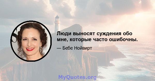 Люди выносят суждения обо мне, которые часто ошибочны.