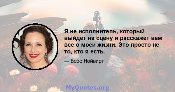 Я не исполнитель, который выйдет на сцену и расскажет вам все о моей жизни. Это просто не то, кто я есть.