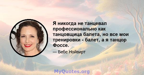 Я никогда не танцевал профессионально как танцовщица балета, но все мои тренировки - балет, а я танцор Фоссе.