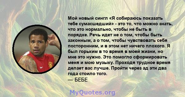 Мой новый сингл «Я собираюсь показать тебе сумасшедший» - это то, что можно знать, что это нормально, чтобы не быть в порядке. Речь идет не о том, чтобы быть законным, а о том, чтобы чувствовать себя посторонним, и в