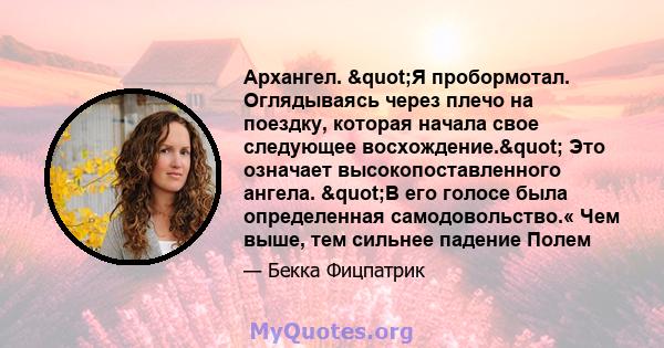 Архангел. "Я пробормотал. Оглядываясь через плечо на поездку, которая начала свое следующее восхождение." Это означает высокопоставленного ангела. "В его голосе была определенная самодовольство.« Чем