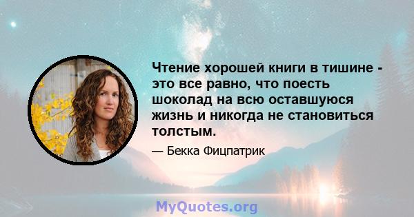 Чтение хорошей книги в тишине - это все равно, что поесть шоколад на всю оставшуюся жизнь и никогда не становиться толстым.