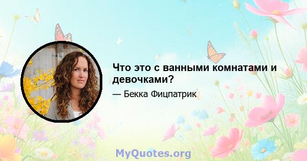 Что это с ванными комнатами и девочками?