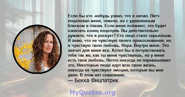 Если бы кто -нибудь узнал, что я начал. Патч поцеловал меня, тяжело, но с удивленным блеском в глазах. Если меня поймают, это будет означать конец поцелуев. Вы действительно думаете, что я рискует? Его лицо стало