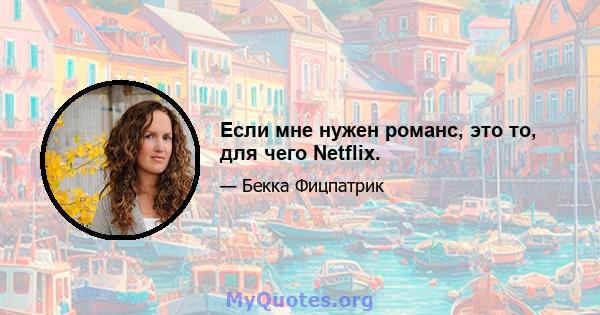 Если мне нужен романс, это то, для чего Netflix.