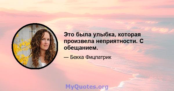 Это была улыбка, которая произвела неприятности. С обещанием.